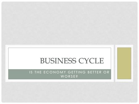 IS THE ECONOMY GETTING BETTER OR WORSE? BUSINESS CYCLE.
