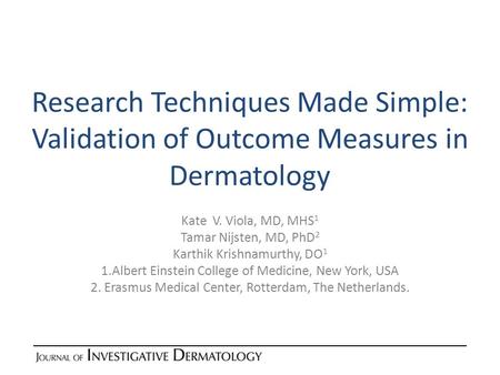 Research Techniques Made Simple: Validation of Outcome Measures in Dermatology Kate V. Viola, MD, MHS 1 Tamar Nijsten, MD, PhD 2 Karthik Krishnamurthy,