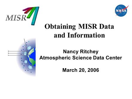 Obtaining MISR Data and Information Nancy Ritchey Atmospheric Science Data Center March 20, 2006.