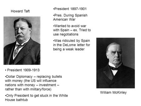 Howard Taft William McKinley President 1909-1913 Dollar Diplomacy – replacing bullets with money (the US will influence nations with money – investment.
