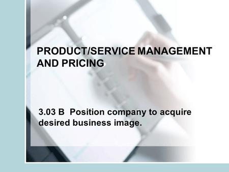 PRODUCT/SERVICE MANAGEMENT AND PRICING 3.03 B Position company to acquire desired business image.
