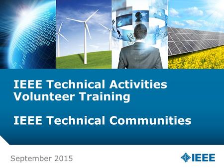 12-CRS-0106 12/12 IEEE Technical Activities Volunteer Training IEEE Technical Communities September 2015.