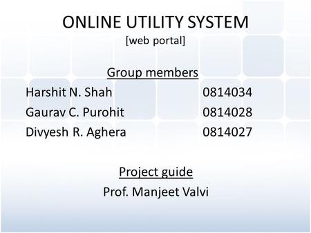 ONLINE UTILITY SYSTEM [web portal] Group members Harshit N. Shah0814034 Gaurav C. Purohit0814028 Divyesh R. Aghera0814027 Project guide Prof. Manjeet Valvi.