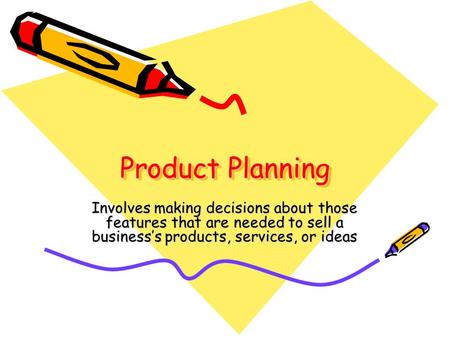 Product Planning Involves making decisions about those features that are needed to sell a business’s products, services, or ideas.