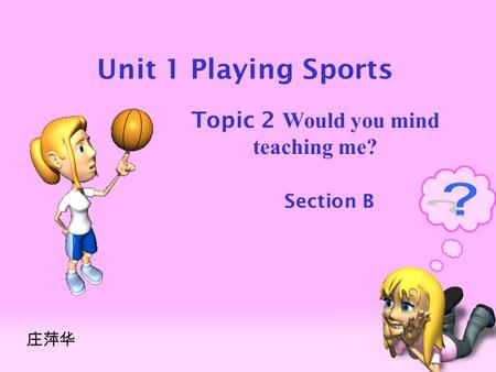 Unit 1 Playing Sports Topic 2 Would you mind teaching me? Section B 庄萍华.