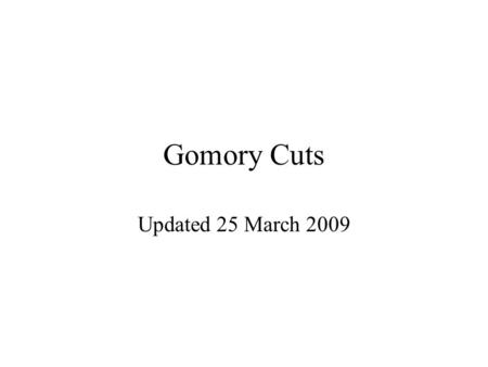 Gomory Cuts Updated 25 March 2009. Example ILP Example taken from “Operations Research: An Introduction” by Hamdy A. Taha (8 th Edition)“Operations Research: