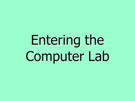 Entering the Computer Lab. Walk quietly to your assigned seat.