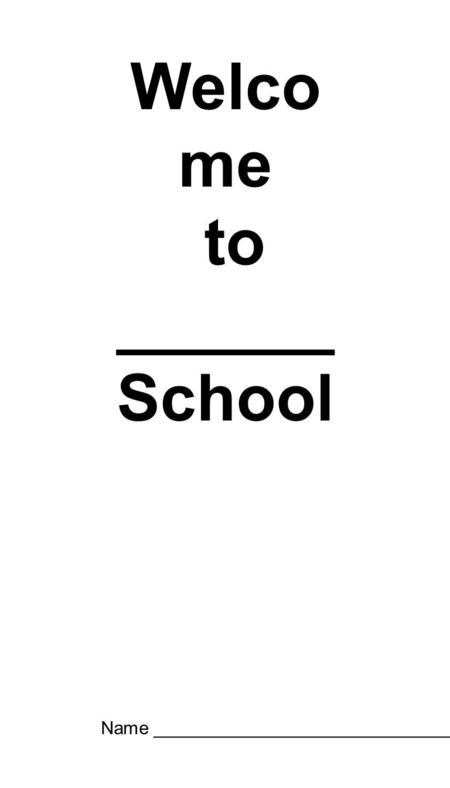 Welco me to ______ School Name _______________________________.