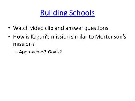 Building Schools Watch video clip and answer questions How is Kaguri’s mission similar to Mortenson’s mission? – Approaches? Goals?
