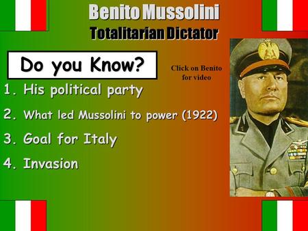 Benito Mussolini Totalitarian Dictator Do you Know? Click on Benito for video 1. His political party 2. What led Mussolini to power (1922) 3. Goal for.