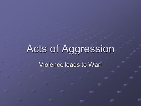 Acts of Aggression Violence leads to War!. Why expand? Build their empire Lebensraum Natural resources.