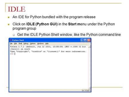 IDLE An IDE for Python bundled with the program release Click on IDLE (Python GUI) in the Start menu under the Python program group  Get the IDLE Python.