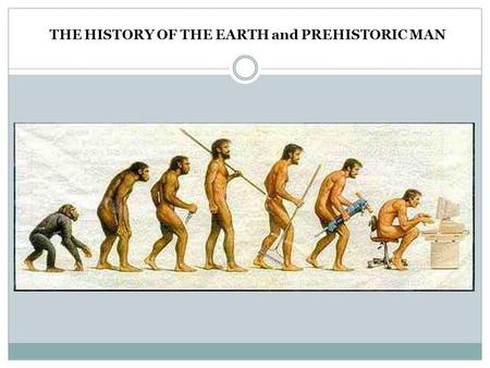 THE HISTORY OF THE EARTH and PREHISTORIC MAN. HISTORY OF THE EARTH Modern Science believes that the EARTH has existed for approximately 4.54 BILLION YEARS.