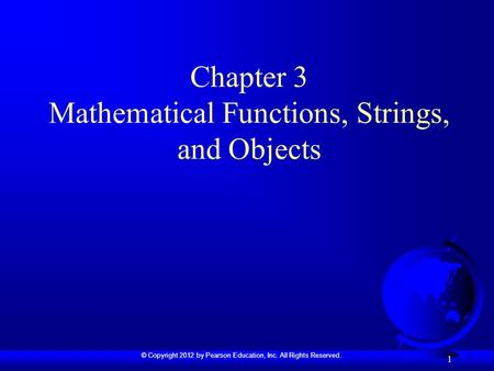 © Copyright 2012 by Pearson Education, Inc. All Rights Reserved. 1 Chapter 3 Mathematical Functions, Strings, and Objects.