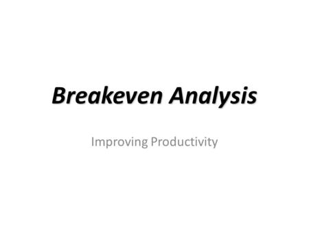 Breakeven Analysis Improving Productivity. Break-Even Analysis Break-even analysis has TWO forms: – A. CVP (cost-volume-profit): to determine the volume.