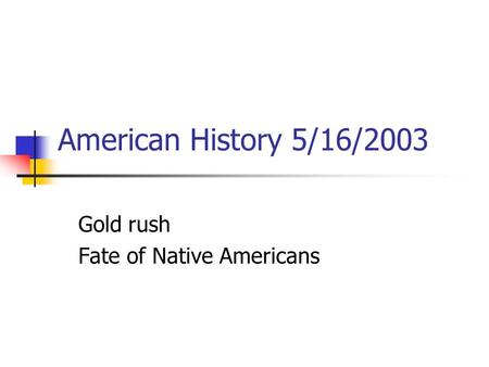 American History 5/16/2003 Gold rush Fate of Native Americans.