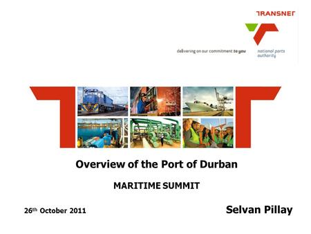 Overview of the Port of Durban MARITIME SUMMIT 26 th October 2011 Selvan Pillay.