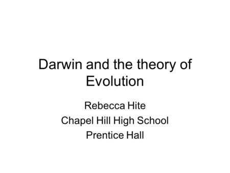 Darwin and the theory of Evolution Rebecca Hite Chapel Hill High School Prentice Hall.