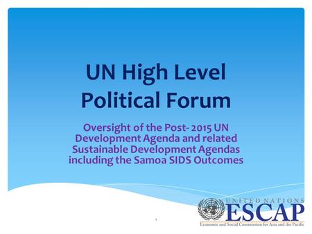 UN High Level Political Forum Oversight of the Post- 2015 UN Development Agenda and related Sustainable Development Agendas including the Samoa SIDS Outcomes.