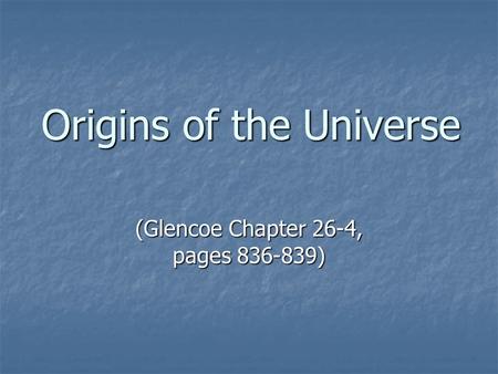 Origins of the Universe (Glencoe Chapter 26-4, pages 836-839)