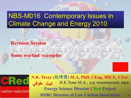 1 NBS-M016 Contemporary Issues in Climate Change and Energy 2010 Revision Session Some worked examples N.K. Tovey ( 杜伟贤 ) M.A, PhD, CEng, MICE, CEnv Н.К.Тови.