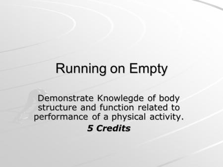 Running on Empty Demonstrate Knowlegde of body structure and function related to performance of a physical activity. 5 Credits.