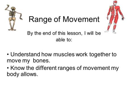 Range of Movement By the end of this lesson, I will be able to: Understand how muscles work together to move my bones. Know the different ranges of movement.