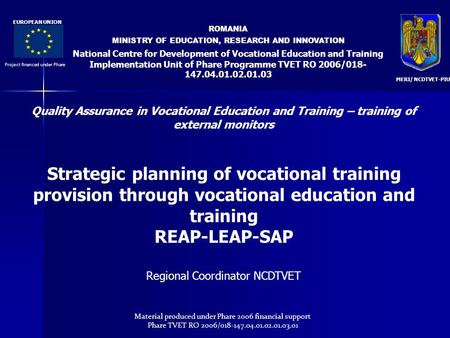 ROMANIA MINISTRY OF EDUCATION, RESEARCH AND INNOVATION National Centre for Development of Vocational Education and Training Implementation Unit of Phare.