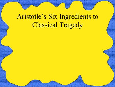 Aristotle’s Six Ingredients to Classical Tragedy.