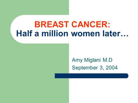 BREAST CANCER: Half a million women later… Amy Miglani M.D September 3, 2004.