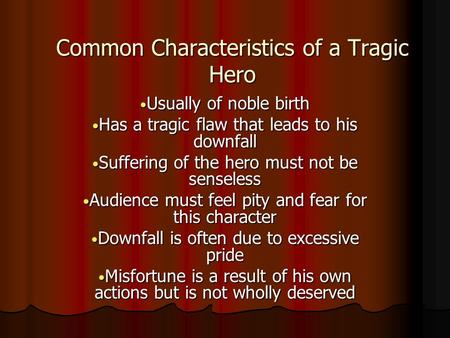 Common Characteristics of a Tragic Hero Usually of noble birth Usually of noble birth Has a tragic flaw that leads to his downfall Has a tragic flaw that.
