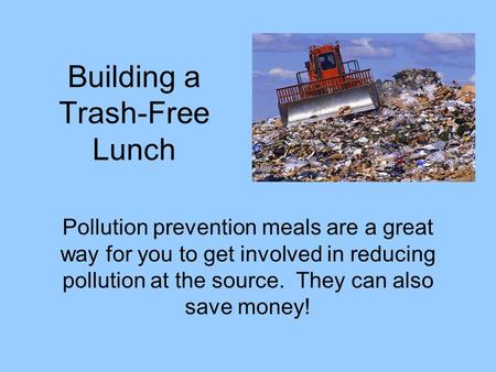 Building a Trash-Free Lunch Pollution prevention meals are a great way for you to get involved in reducing pollution at the source. They can also save.