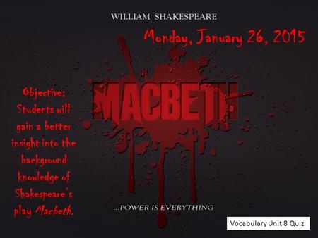 Objective: Students will gain a better insight into the background knowledge of Shakespeare’s play Macbeth. Monday, January 26, 2015 Vocabulary Unit 8.