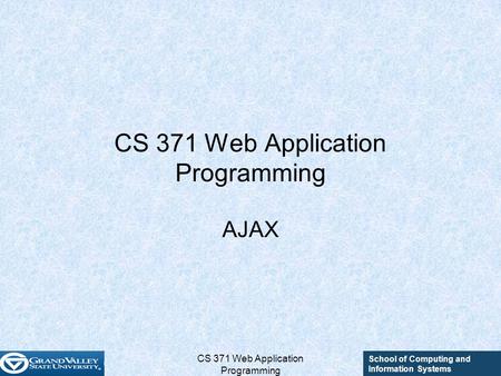 School of Computing and Information Systems CS 371 Web Application Programming AJAX.