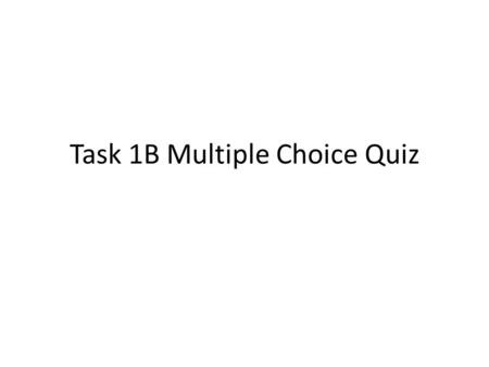 Task 1B Multiple Choice Quiz. Quiz Link Part 1: https://www.surveymonkey.com/s/DNN82R Z https://www.surveymonkey.com/s/DNN82R Z Part2: https://www.surveymonkey.com/s/DBK6Z72.