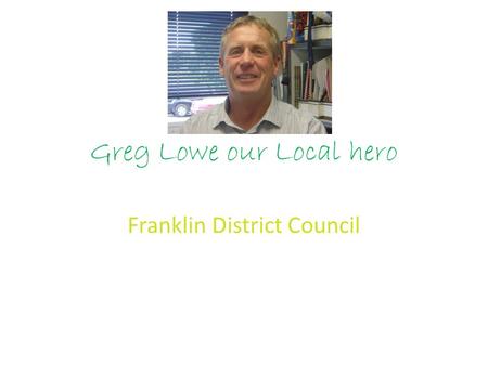 Greg Lowe our Local hero Franklin District Council.