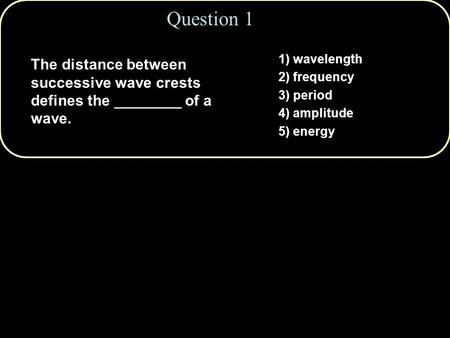Question 1 1) wavelength 2) frequency 3) period 4) amplitude 5) energy