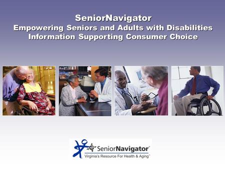 SeniorNavigator Empowering Seniors and Adults with Disabilities Information Supporting Consumer Choice.