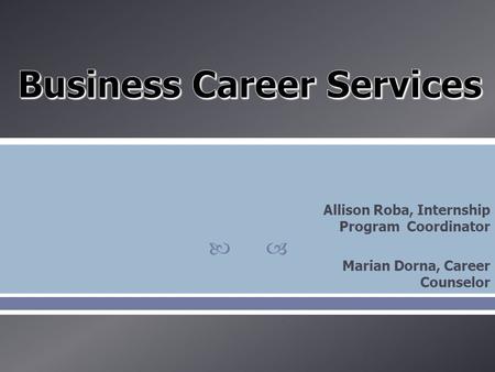  Allison Roba, Internship Program Coordinator Marian Dorna, Career Counselor.