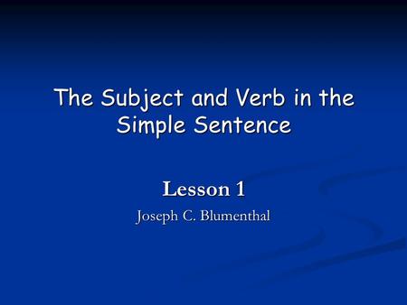 The Subject and Verb in the Simple Sentence Lesson 1 Joseph C. Blumenthal.