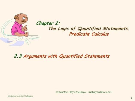 1 Introduction to Abstract Mathematics Chapter 2: The Logic of Quantified Statements. Predicate Calculus Instructor: Hayk Melikya 2.3.