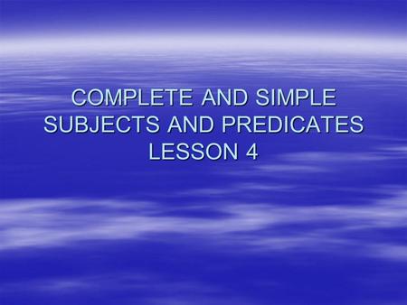 COMPLETE AND SIMPLE SUBJECTS AND PREDICATES LESSON 4.