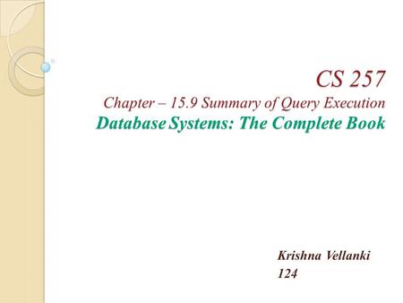 CS 257 Chapter – 15.9 Summary of Query Execution Database Systems: The Complete Book Krishna Vellanki 124.