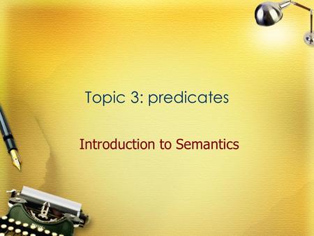 Topic 3: predicates Introduction to Semantics. Definition Any word which can function as the predicator of a sentence. Predicators The parts which are.