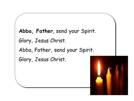 Abba, Father, send your Spirit.