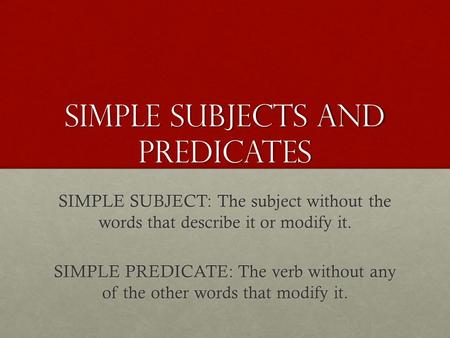 Simple Subjects and predicates SIMPLE SUBJECT: The subject without the words that describe it or modify it. SIMPLE PREDICATE: The verb without any of the.