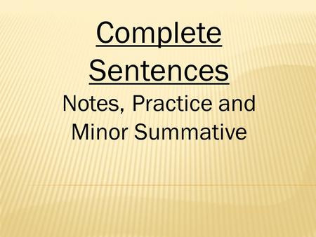 Complete Sentences Notes, Practice and Minor Summative.