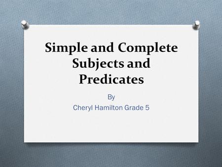 Simple and Complete Subjects and Predicates By Cheryl Hamilton Grade 5.