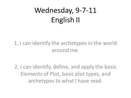 Wednesday, 9-7-11 English II 1. I can identify the archetypes in the world around me. 2. I can identify, define, and apply the basic Elements of Plot,