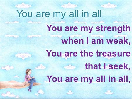 You are my all in all You are my strength when I am weak,